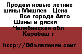 Продам новые летние шины Мишлен › Цена ­ 44 000 - Все города Авто » Шины и диски   . Челябинская обл.,Карабаш г.